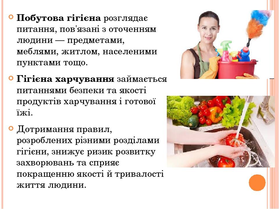 Побутова гігієна розглядає питання, пов'язані з оточенням людини — предметами, меблями, житлом, населеними пунктами тощо. Гігієна харчування займає...