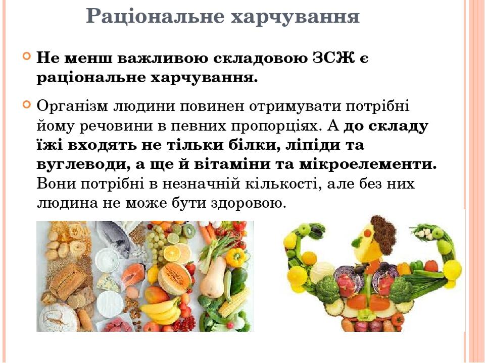 Раціональне харчування Не менш важливою складовою ЗСЖ є раціональне харчування. Організм людини повинен отримувати потрібні йому речовини в певних ...