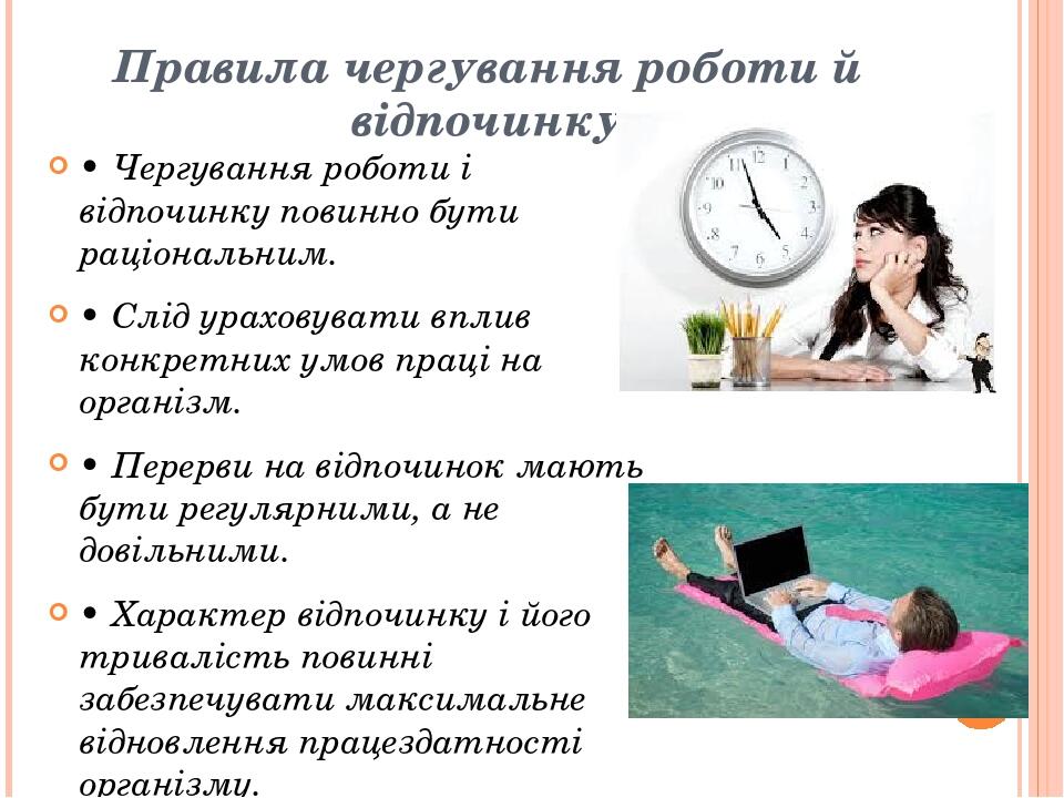 Правила чергування роботи й відпочинку • Чергування роботи і відпочинку повинно бути раціональним. • Слід ураховувати вплив конкретних умов праці н...