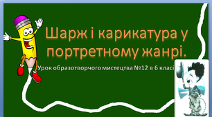 Урок образотворчого мистецтва в 6 класі №12 " Шарж і карикатура у портретному жанрі"