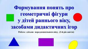 Формування понять про геометричні фігури у дітей раннього віку, засобами дидактичних ігор