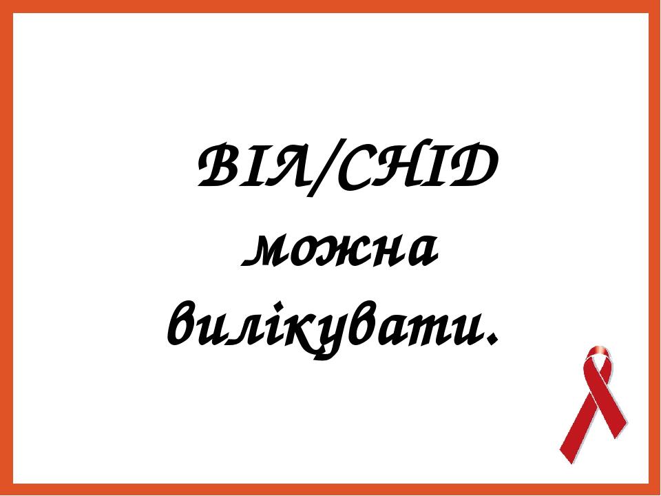  ВІЛ/СНІД можна вилікувати. 