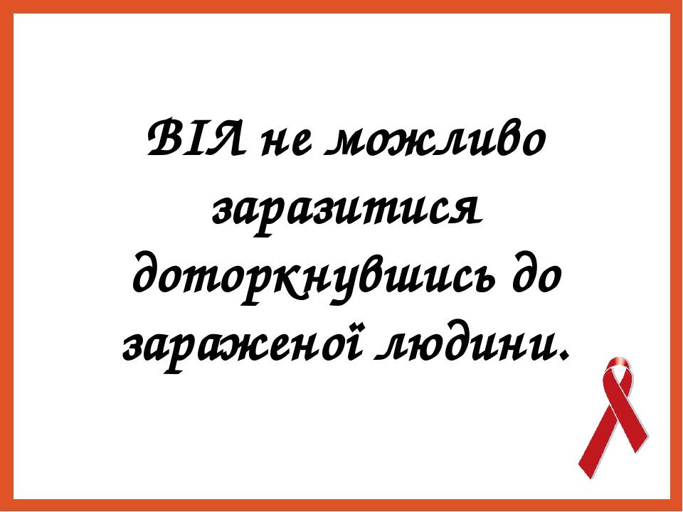 ВІЛ не можливо заразитися доторкнувшись до зараженої людини.