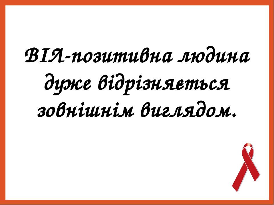 ВІЛ-позитивна людина дуже відрізняється зовнішнім виглядом.