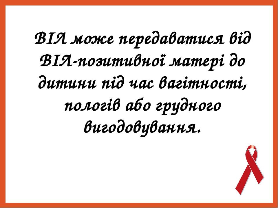 ВІЛ може передаватися від ВІЛ-позитивної матері до дитини під час вагітності, пологів або грудного вигодовування.
