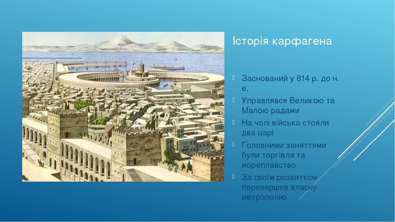 Історія карфагена Заснований у 814 р. до н. е. Управлявся Великою та Малою радами На чолі війська стояли два царі Головними заняттями були торгівля...