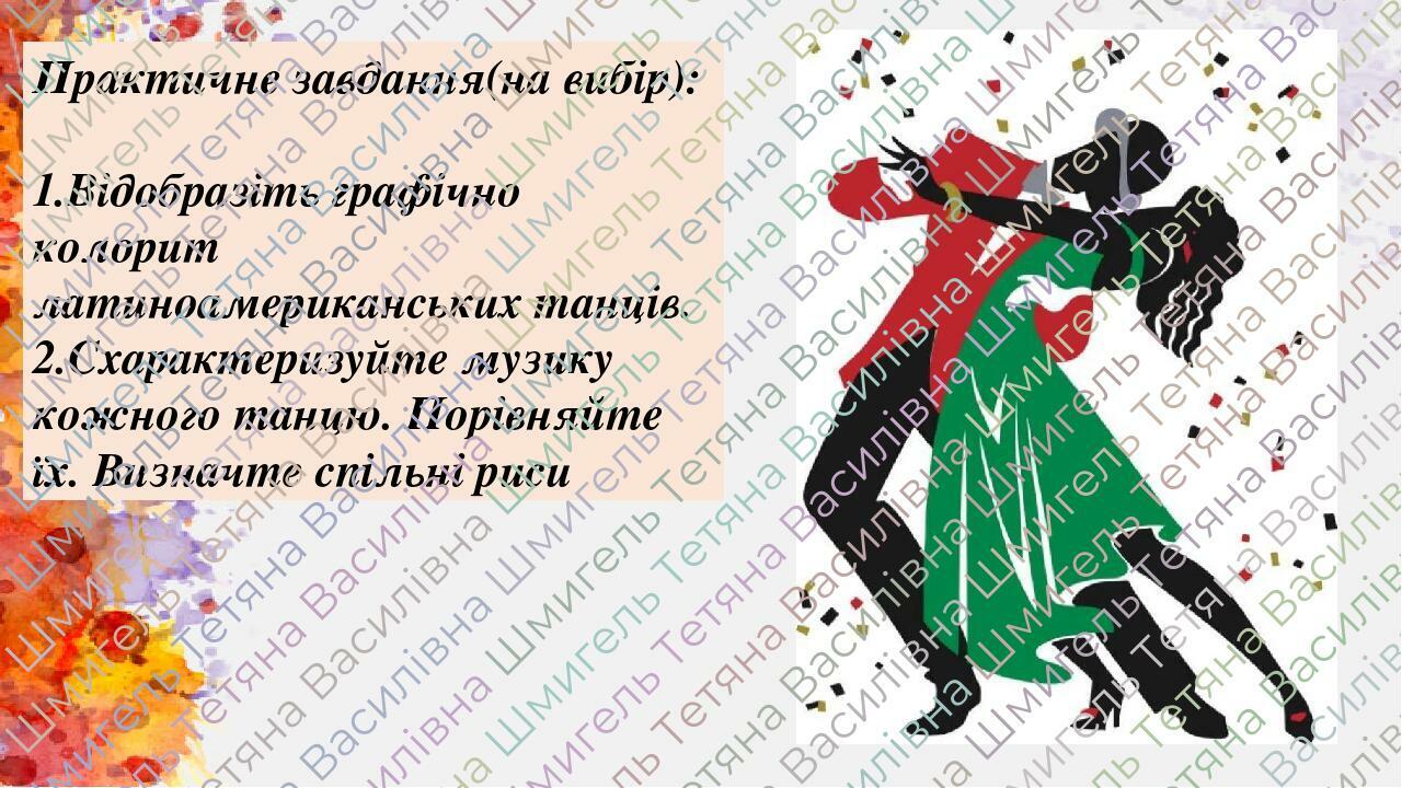 Практичне завдання(на вибір): 1.Відобразіть графічно колорит латиноамериканських танців. 2.Схарактеризуйте музику кожного танцю. Порівняйте їх. Виз...