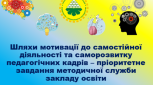 Шляхи мотивації до самостійної діяльності та саморозвитку педагогічних кадрів – пріоритетне завдання методичної служби закладу освіти