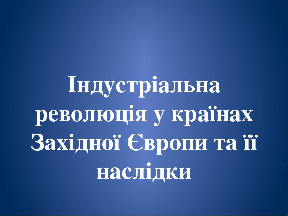Індустріальна революція у країнах Західної Європи та її наслідки