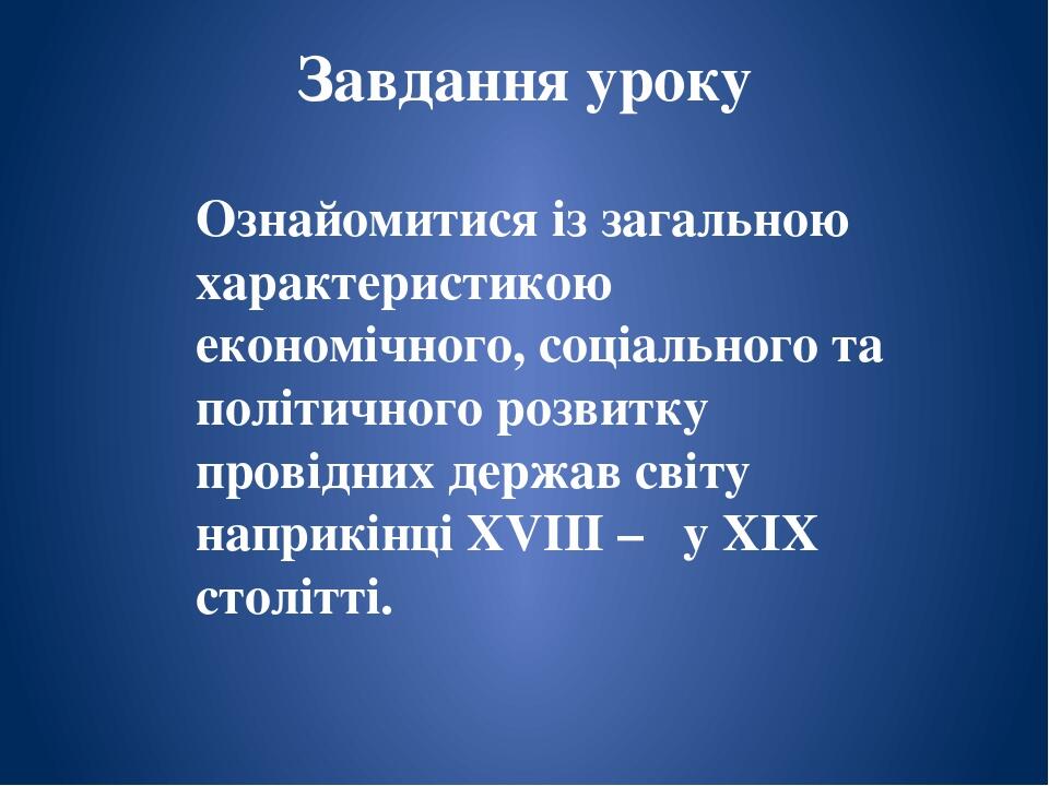Завдання уроку Ознайомитися із загальною характеристикою економічного, соціального та політичного розвитку провідних держав світу наприкінці XVIII ...