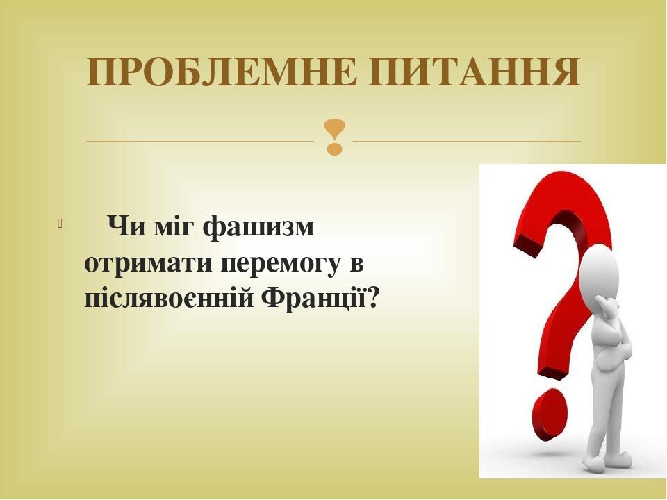 Чи міг фашизм отримати перемогу в післявоєнній Франції? ПРОБЛЕМНЕ ПИТАННЯ 
