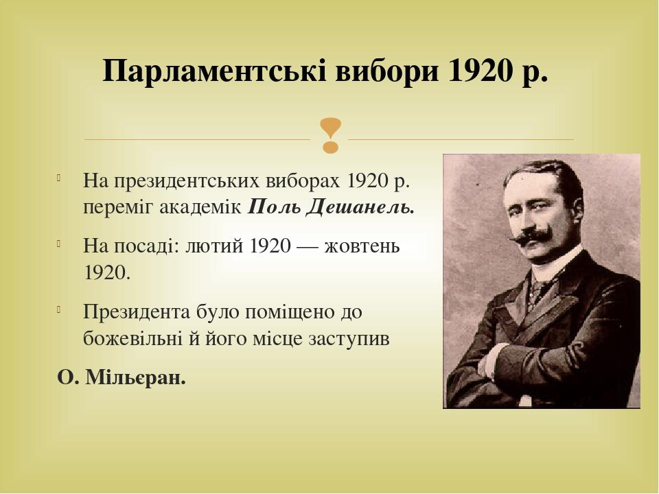 На президентських виборах 1920 р. переміг академік Поль Дешанель. На посаді: лютий 1920 — жовтень 1920. Президента було поміщено до божевільні й йо...