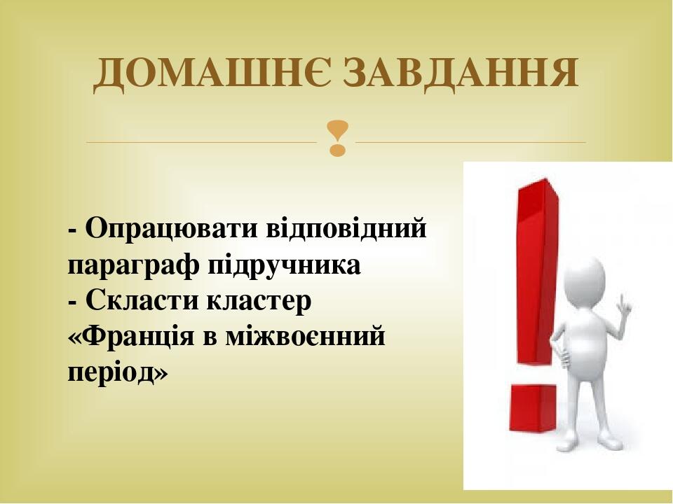 ДОМАШНЄ ЗАВДАННЯ - Опрацювати відповідний параграф підручника - Скласти кластер «Франція в міжвоєнний період» 