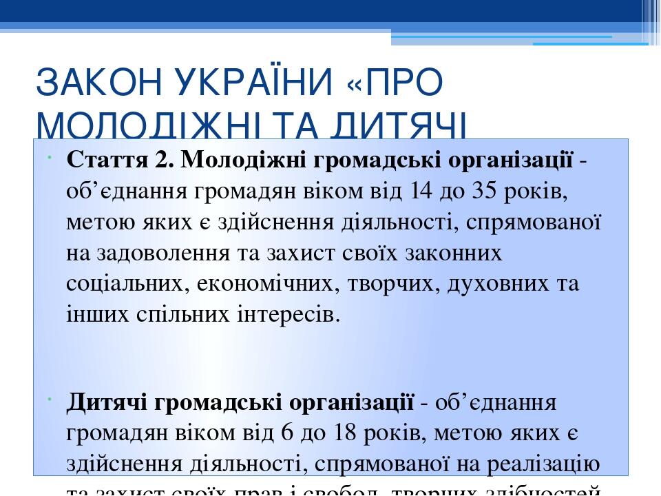 ЗАКОН УКРАЇНИ «ПРО МОЛОДІЖНІ ТА ДИТЯЧІ ГРОМАДСЬКІ ОРГАНІЗАЦІЇ» Стаття 2. Молодіжні громадські організації - об’єднання громадян віком від 14 до 35 ...