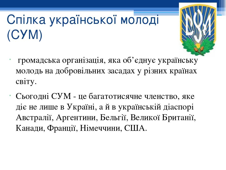 Спілка української молоді (СУМ) громадська організація, яка об’єднує українську молодь на добровільних засадах у різних країнах світу. Сьогодні СУМ...