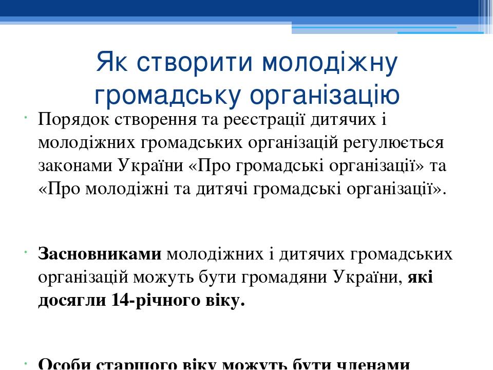 Як створити молодіжну громадську організацію Порядок створення та реєстрації дитячих і молодіжних громадських організацій регулюється законами Укра...