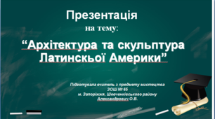 Презентація з мистецтва для учнів 10 класу на тему: “Архітектура та скульптура Латинскьої Америки”