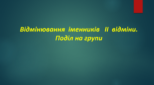 Презентація "Відмінювання  іменників   ІІ  відміни. Поділ на групи"
