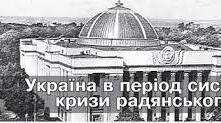 Україна в період системної кризи радянського ладу. Відновлення Незалежності України.