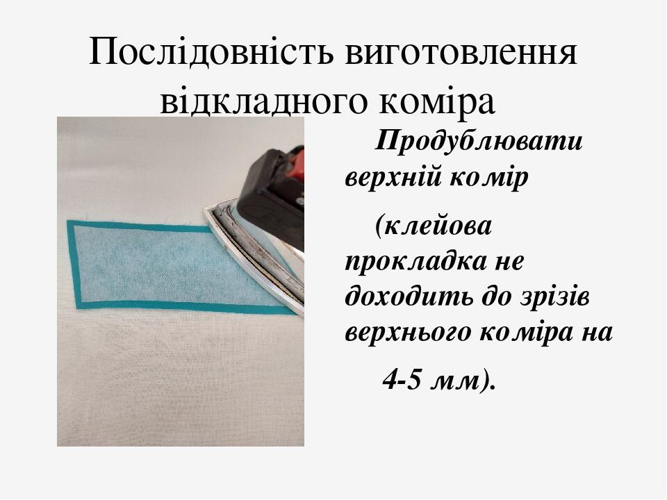 Послідовність виготовлення відкладного коміра  Продублювати верхній комір (клейова прокладка не доходить до зрізів верхнього коміра на 4-5 мм).