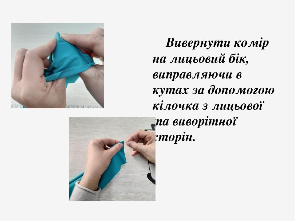 Вивернути комір на лицьовий бік, виправляючи в кутах за допомогою кілочка з лицьової та виворітної сторін. 