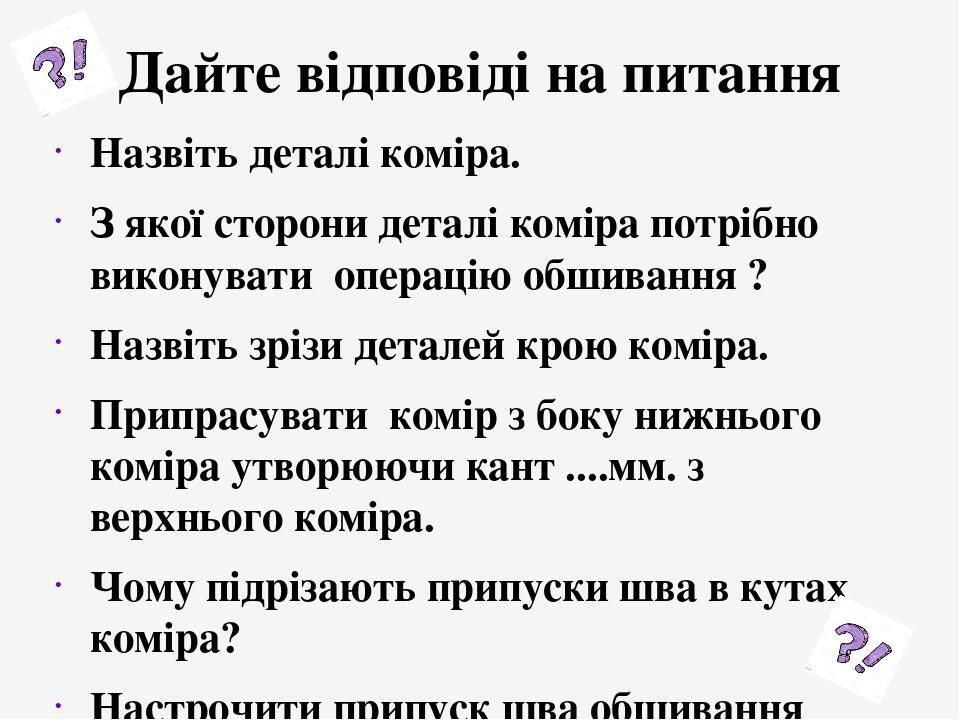 Дайте відповіді на питання Назвіть деталі коміра. З якої сторони деталі коміра потрібно виконувати операцію обшивання ? Назвіть зрізи деталей крою ...