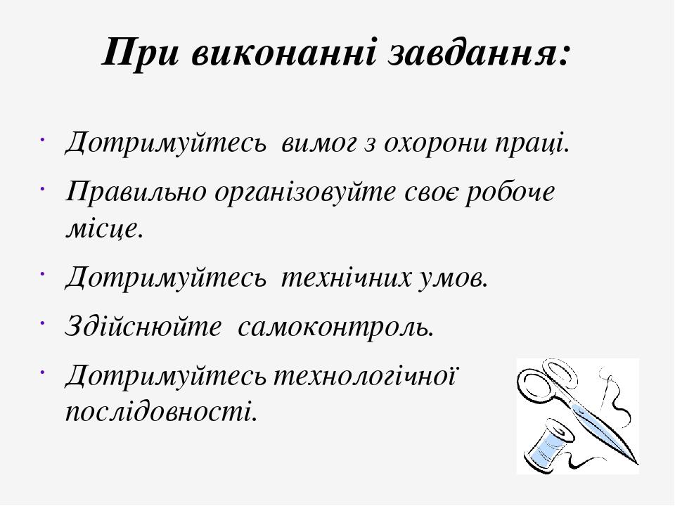 При виконанні завдання: Дотримуйтесь вимог з охорони праці. Правильно організовуйте своє робоче місце. Дотримуйтесь технічних умов. Здійснюйте само...