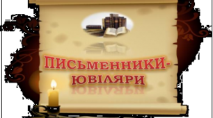До знаменних дат письменників ювілярів