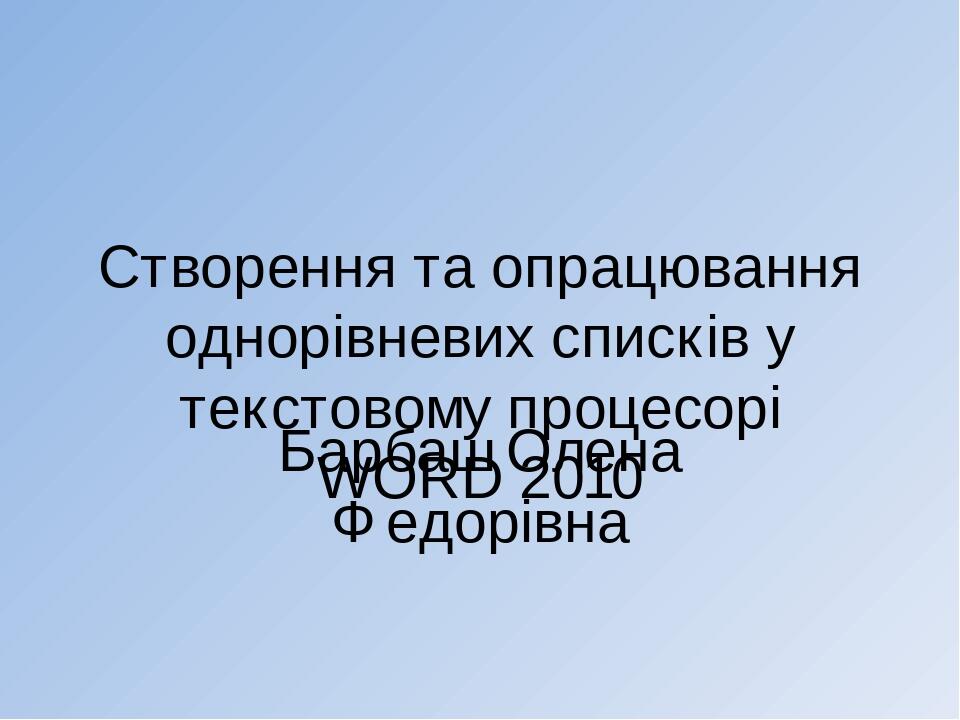 Створення та опрацювання однорівневих списків у текстовому процесорі WORD 2010 Барбаш Олена Федорівна