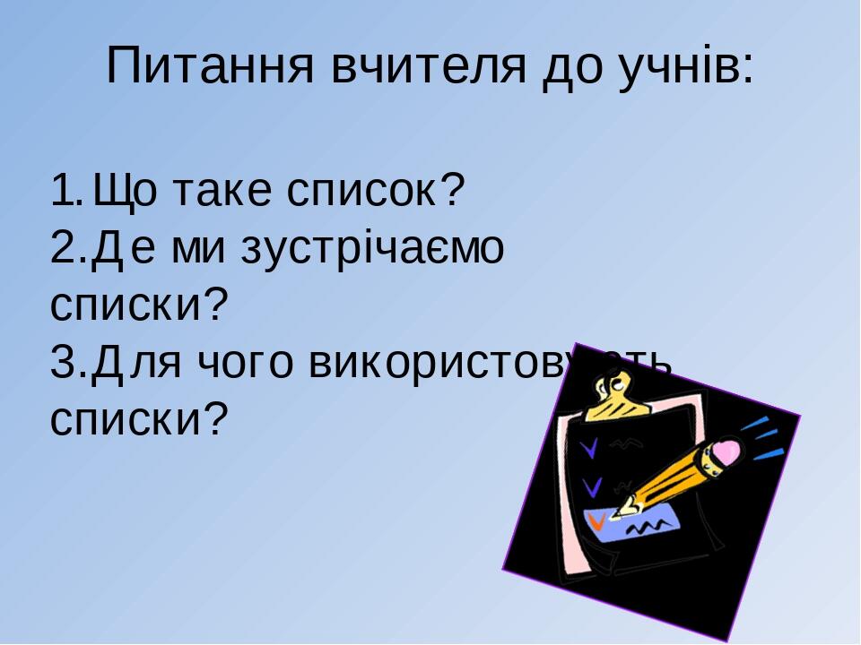 Питання вчителя до учнів: 1. Що таке список? 2. Де ми зустрічаємо списки? 3. Для чого використовують списки?