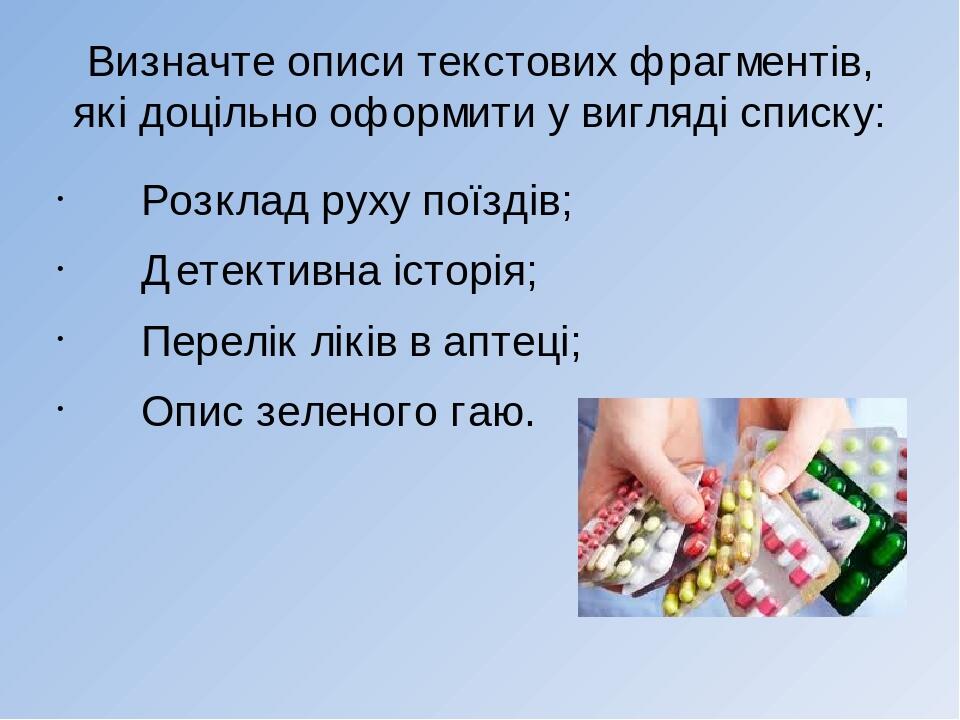 Визначте описи текстових фрагментів, які доцільно оформити у вигляді списку: Розклад руху поїздів; Детективна історія; Перелік ліків в аптеці; Опис...