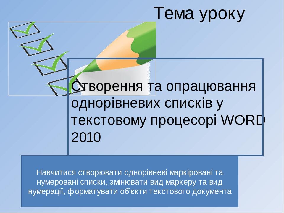Тема уроку Створення та опрацювання однорівневих списків у текстовому процесорі WORD 2010 Навчитися створювати однорівневі маркіровані та нумерован...