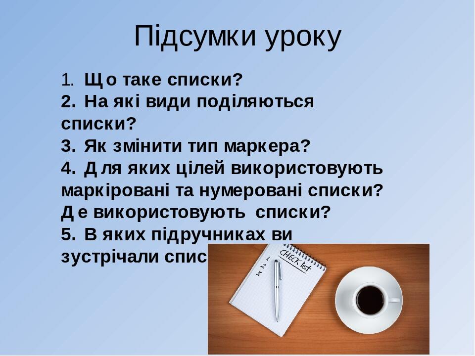 Підсумки уроку 1. Що таке списки? 2. На які види поділяються списки? 3. Як змінити тип маркера? 4. Для яких цілей використовують маркіровані та нум...