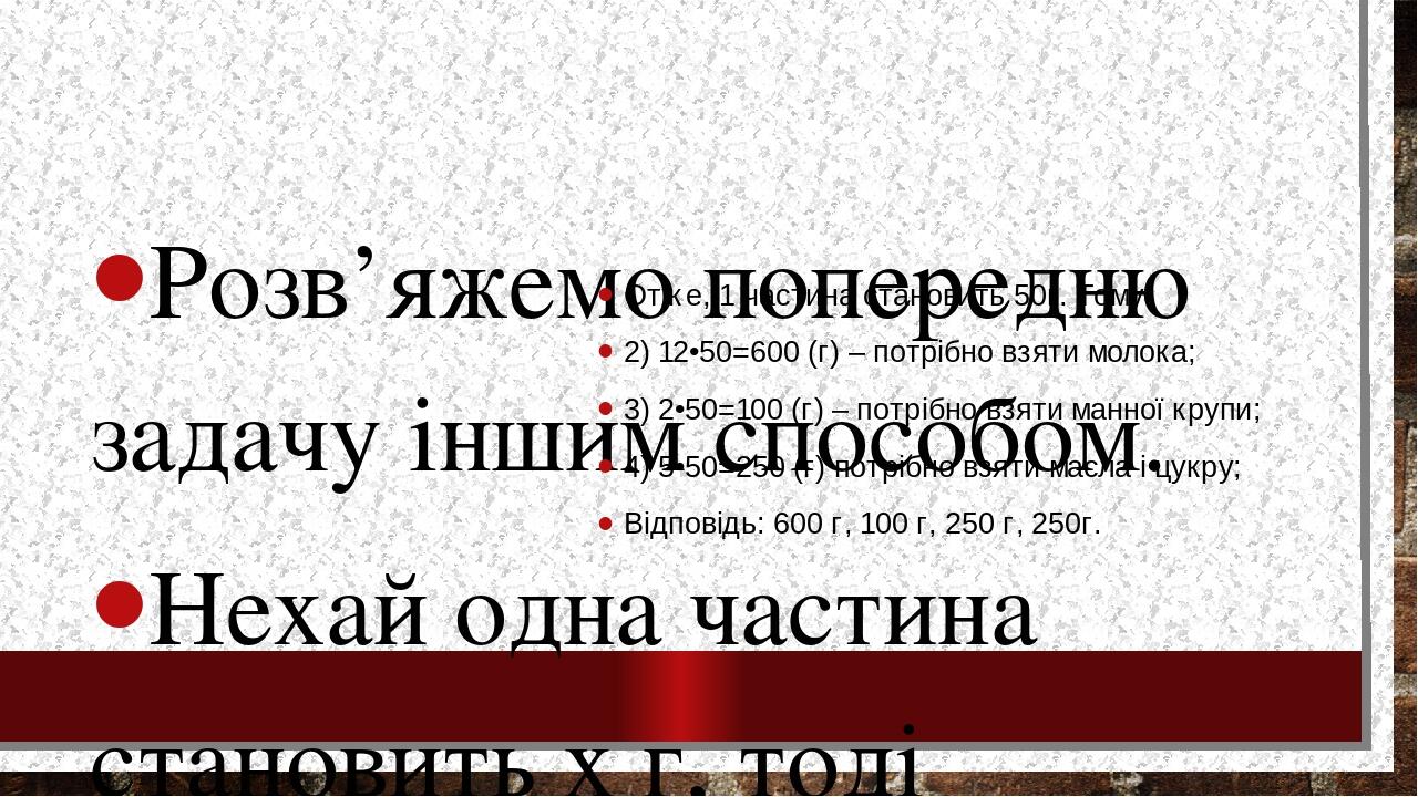 Розв’яжемо попередню задачу іншим способом. Нехай одна частина становить х г, тоді молока треба взяти 12х г, манної крупи – 2х г, масла і цукру – п...