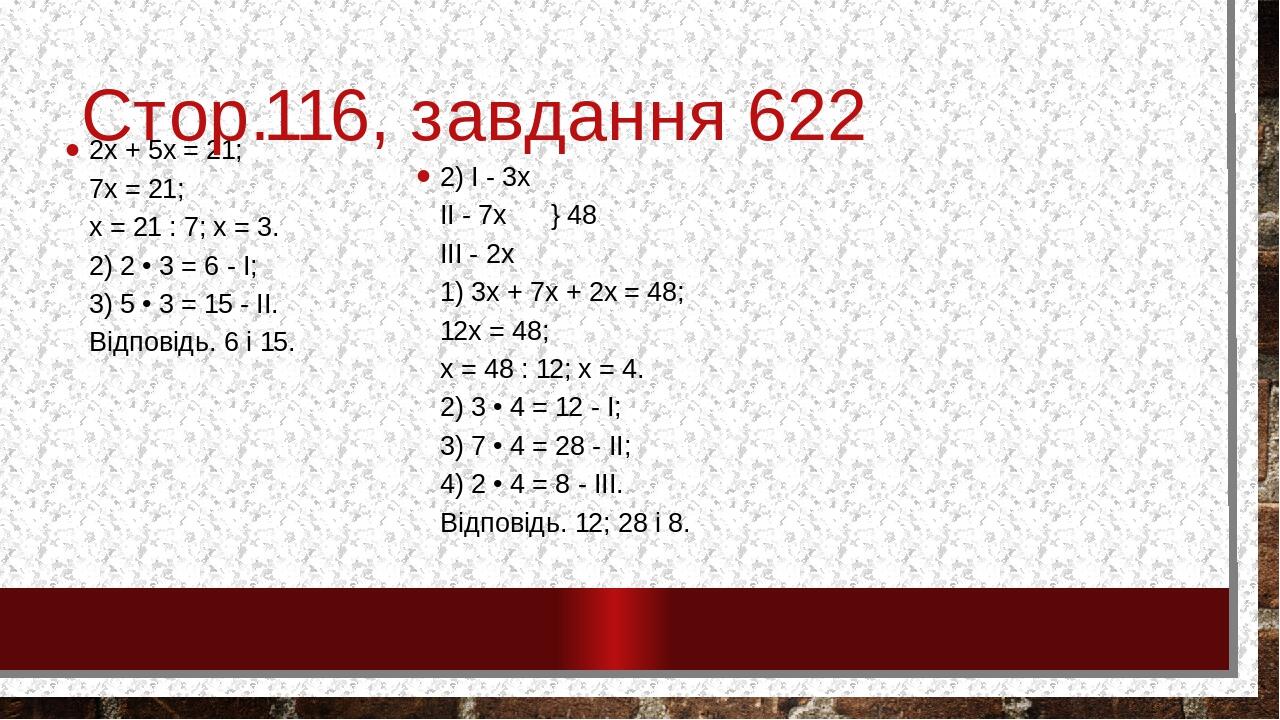 2х + 5х = 21; 7x = 21; х = 21 : 7; х = 3. 2) 2 • 3 = 6 - I; 3) 5 • 3 = 15 - II. Відповідь. 6 і 15. Стор.116, завдання 622 2) I - 3х II - 7х      } ...