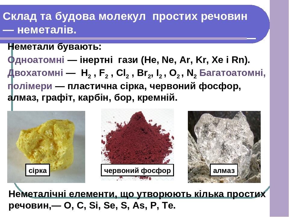 Неметали бувають:: Одноатомні — інертні гази (He, Ne, Ar, Kr, Xe і Rn). Двохатомні — H2 , F2 , Cl2 , Br2, I2 , O2 , N2 Багатоатомні, полімери — пла...