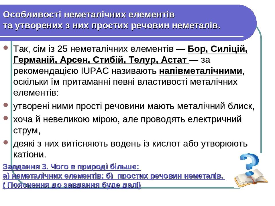 Особливості неметалічних елементів та утворених з них простих речовин неметалів. Так, сім із 25 неметалічних елементів — Бор, Силіцій, Германій, Ар...