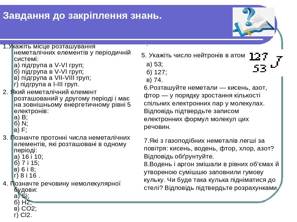 Завдання до закріплення знань. 1.Укажіть місце розташування неметалічних елементів у періодичній системі: а) підгрупа а V-VI груп; б) підгрупа в V-...