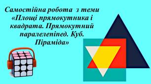 Самостійна робота з теми "Площі прямокутника і квадрата. Прямокутний паралелепіпед. Куб. Піраміда"