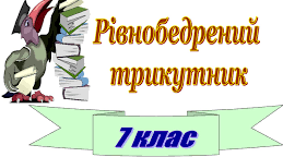 Означення та властивості рівнобедреного трикутника