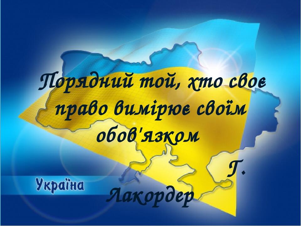Порядний той, хто своє право вимірює своїм обов'язком Г. Лакордер
