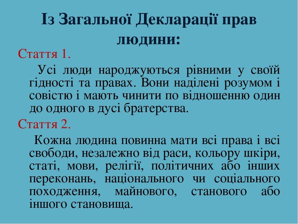 Із Загальної Декларації прав людини: Стаття 1. Усі люди народжуються рівними у своїй гідності та правах. Вони наділені розумом і совістю і мають чи...