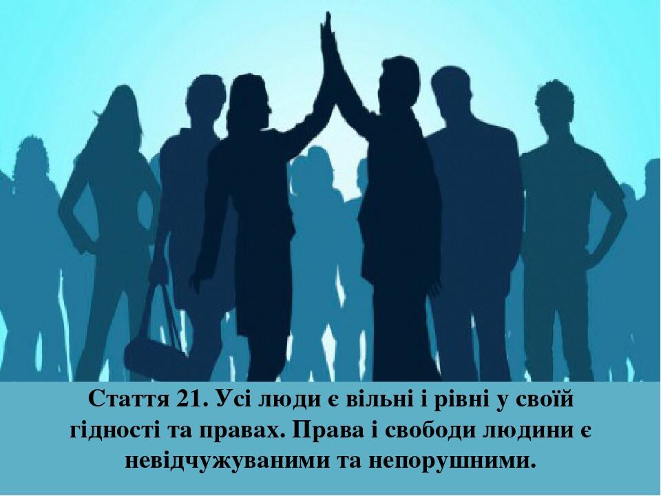 Стаття 21. Усі люди є вільні і рівні у своїй гідності та правах. Права і свободи людини є невідчужуваними та непорушними.