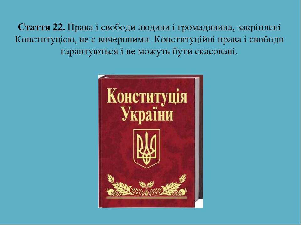 Стаття 22. Права і свободи людини і громадянина, закріплені Конституцією, не є вичерпними. Конституційні права і свободи гарантуються і не можуть б...