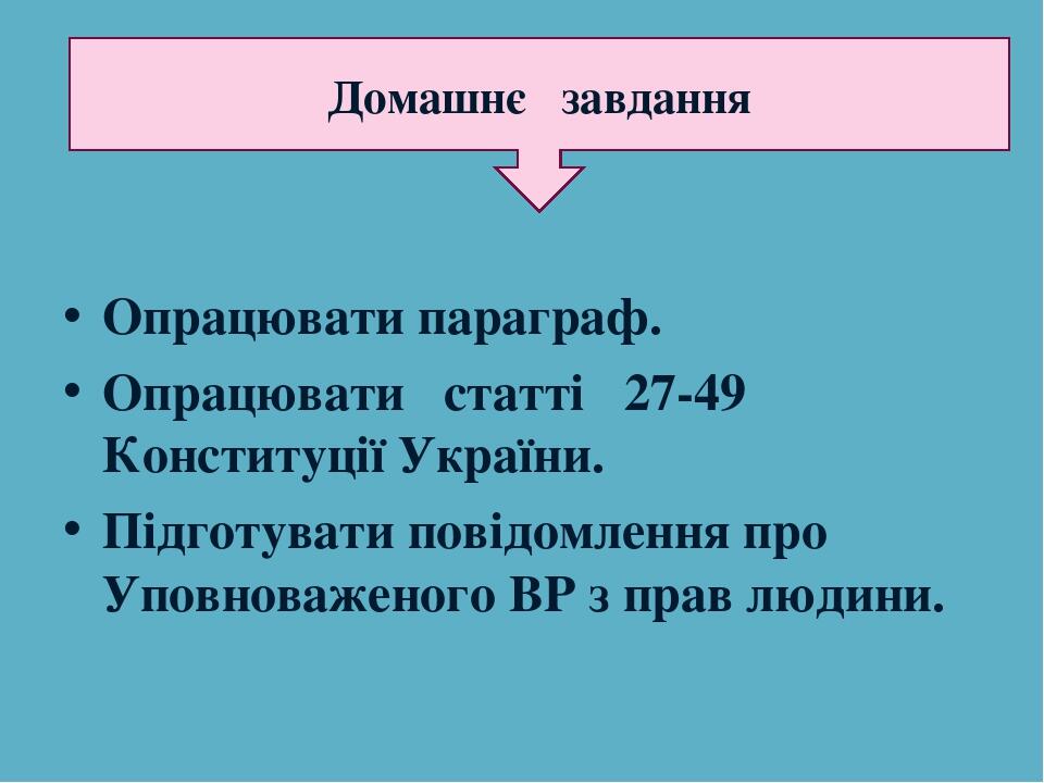 Опрацювати параграф. Опрацювати статті 27-49 Конституції України. Підготувати повідомлення про Уповноваженого ВР з прав людини. Домашнє завдання
