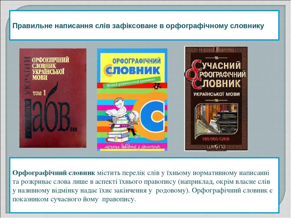 Правильне написання слів зафіксоване в орфографічному словнику Орфографічний словник містить перелік слів у їхньому нормативному написанні та розкр...