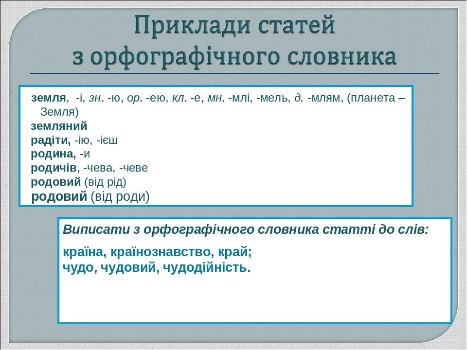 земля, -і, зн. -ю, ор. -ею, кл. -е, мн. -млі, -мель, д. -млям, (планета – Земля) земляний радіти, -ію, -ієш родина, -и родичів, -чева, -чеве родови...