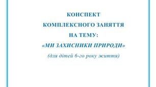 КОНСПЕКТ  КОМПЛЕКСНОГО ЗАНЯТТЯ НА ТЕМУ: «МИ ЗАХИСНИКИ ПРИРОДИ» (для дітей 6-го року життя)