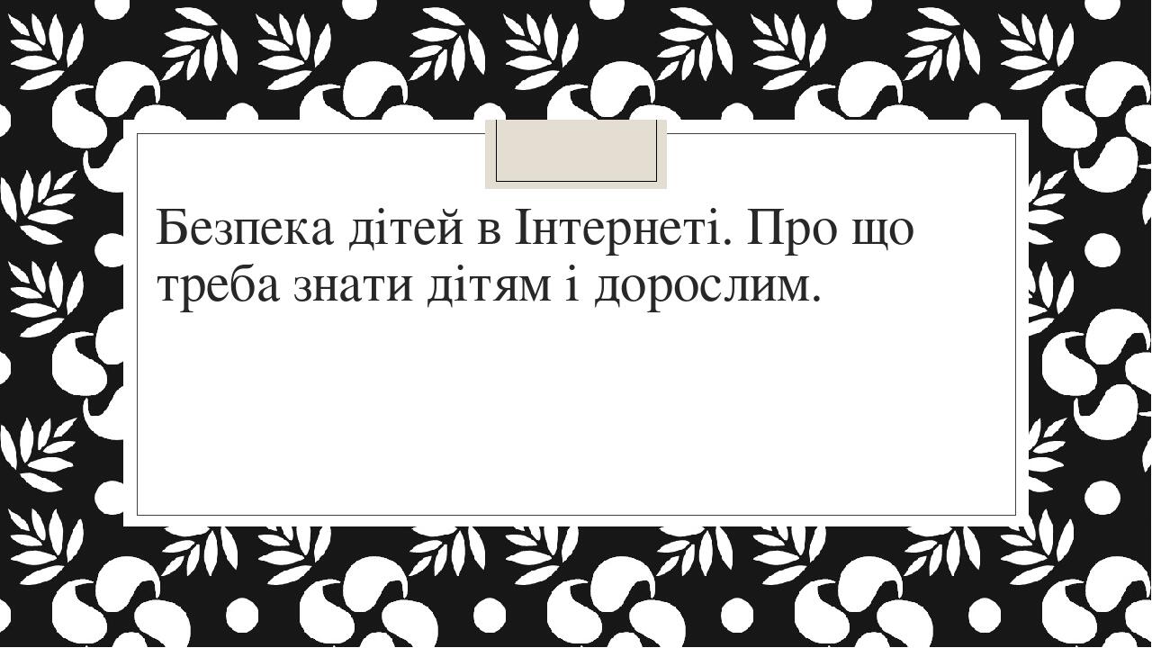 Безпека дітей в Інтернеті. Про що треба знати дітям і дорослим.
