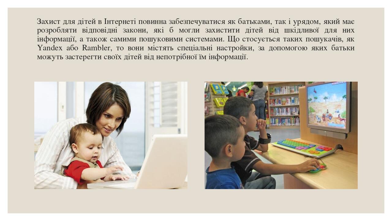 Захист для дітей в Інтернеті повинна забезпечуватися як батьками, так і урядом, який має розробляти відповідні закони, які б могли захистити дітей ...